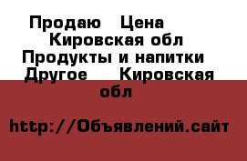 Продаю › Цена ­ 70 - Кировская обл. Продукты и напитки » Другое   . Кировская обл.